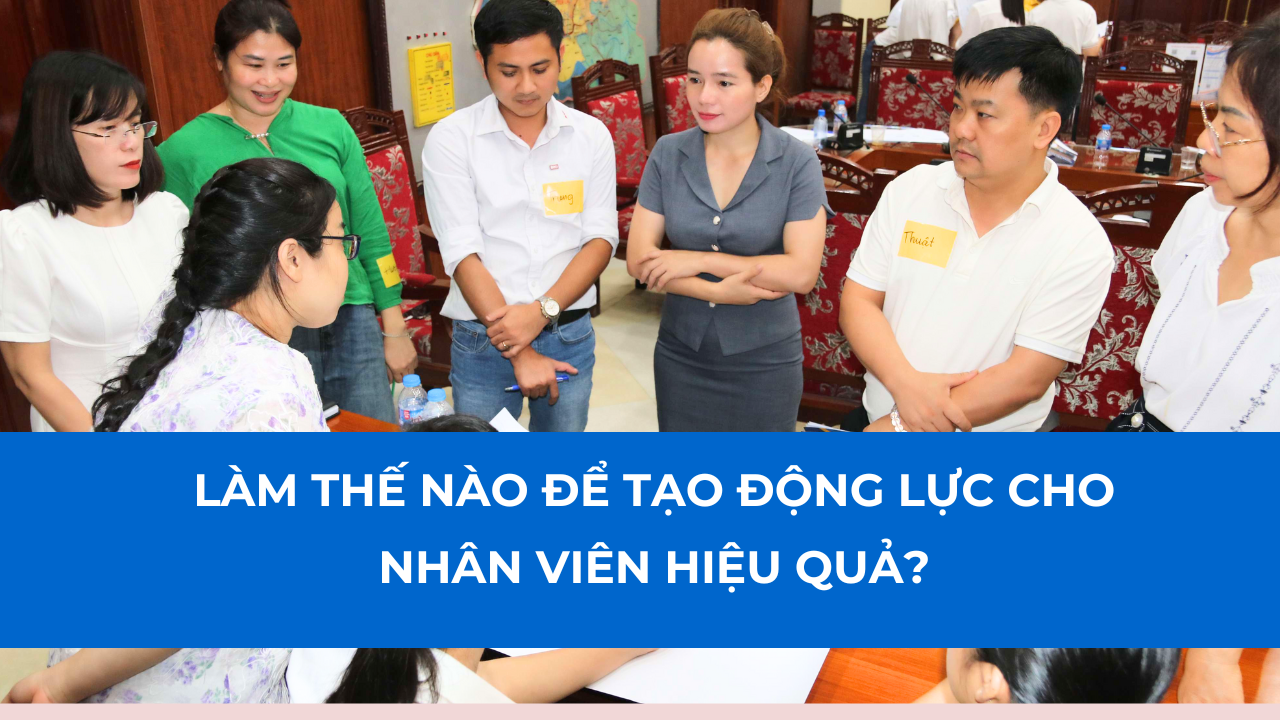 Làm Thế Nào Để Tạo Động Lực Cho Nhân Viên Hiệu Quả?